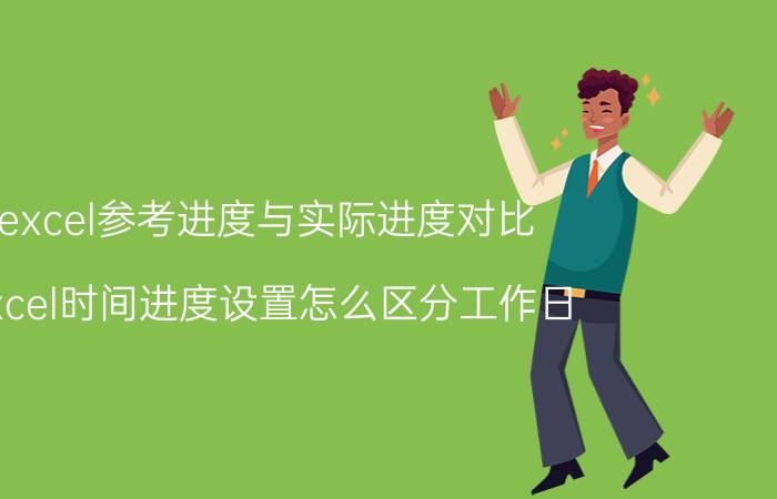 excel参考进度与实际进度对比 excel时间进度设置怎么区分工作日？